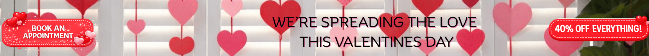 Valentine’s Day promotional banner with white plantation shutters background, pink heart decorations, red cushions, “We’re Spreading the Love This Valentine’s Day” headline, 40% off everything badge, and Book an Appointment button.