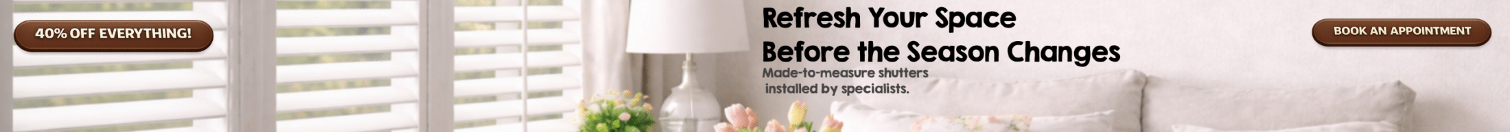 Living room with white plantation shutters and soft spring décor, promotional banner reading “Refresh Your Space Before the Season Changes” with 40% off offer and book an appointment button.